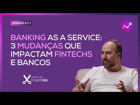 Banking as a Service: 3 mudanças que impactam fintechs e bancos [Cortes do FintechTalks]